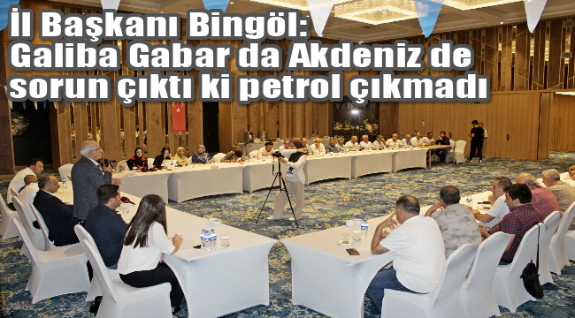 Bingöl, Galiba Gabar da, Akdeniz’de sorun çıktı ki doğalgaz, petrol çıkmadı…